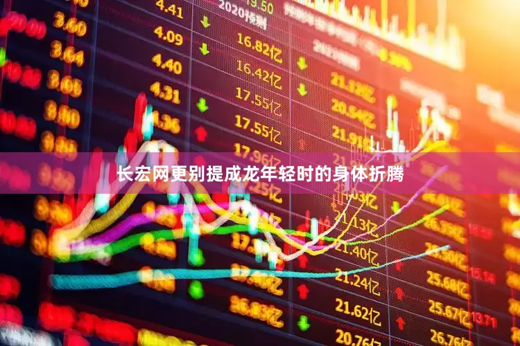 长宏网更别提成龙年轻时的身体折腾