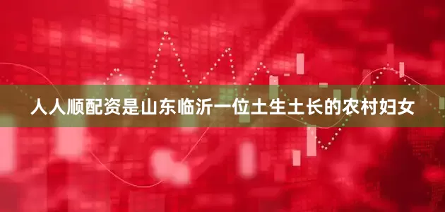 人人顺配资是山东临沂一位土生土长的农村妇女