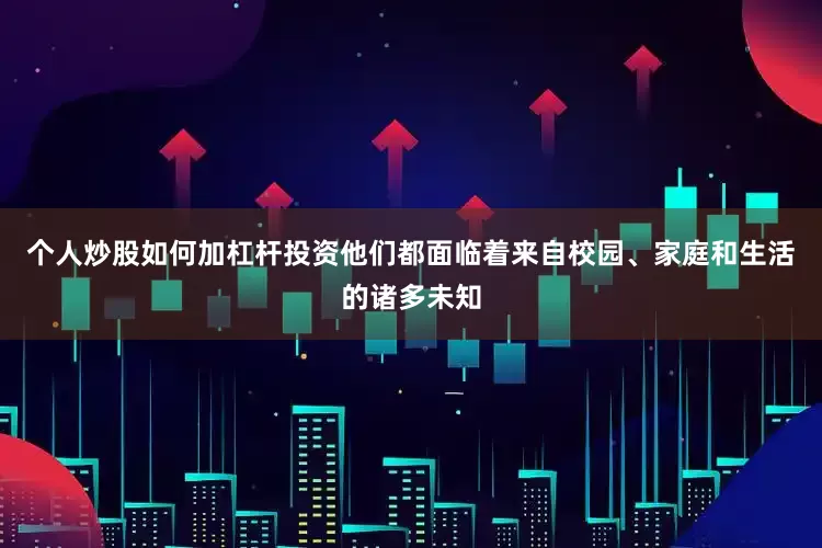 个人炒股如何加杠杆投资他们都面临着来自校园、家庭和生活的诸多未知