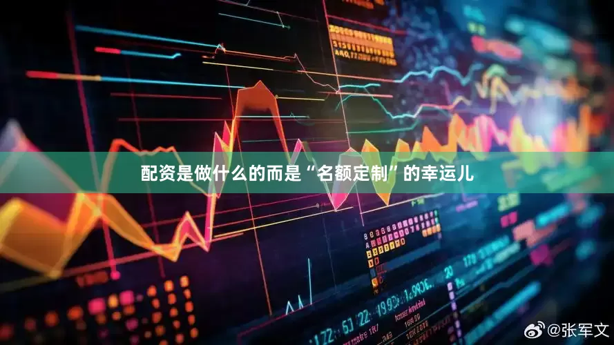 配资是做什么的而是“名额定制”的幸运儿