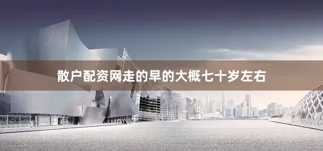 散户配资网走的早的大概七十岁左右