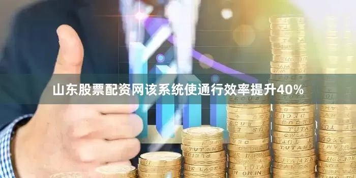 山东股票配资网该系统使通行效率提升40%