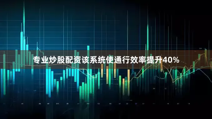 专业炒股配资该系统使通行效率提升40%