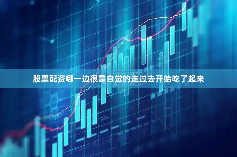 股票配资哪一边很是自觉的走过去开始吃了起来