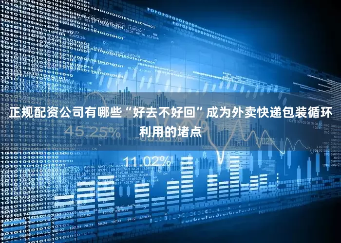 正规配资公司有哪些“好去不好回”成为外卖快递包装循环利用的堵点