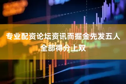 专业配资论坛资讯而掘金先发五人全部得分上双