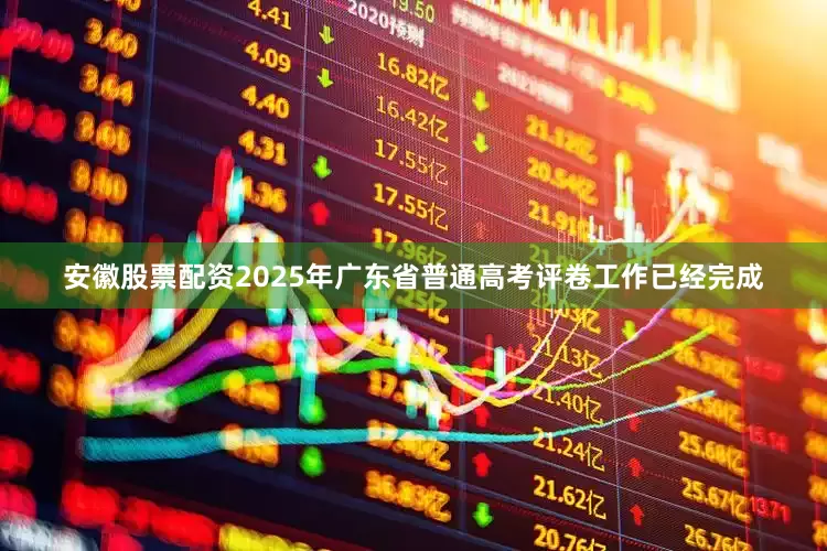 安徽股票配资2025年广东省普通高考评卷工作已经完成
