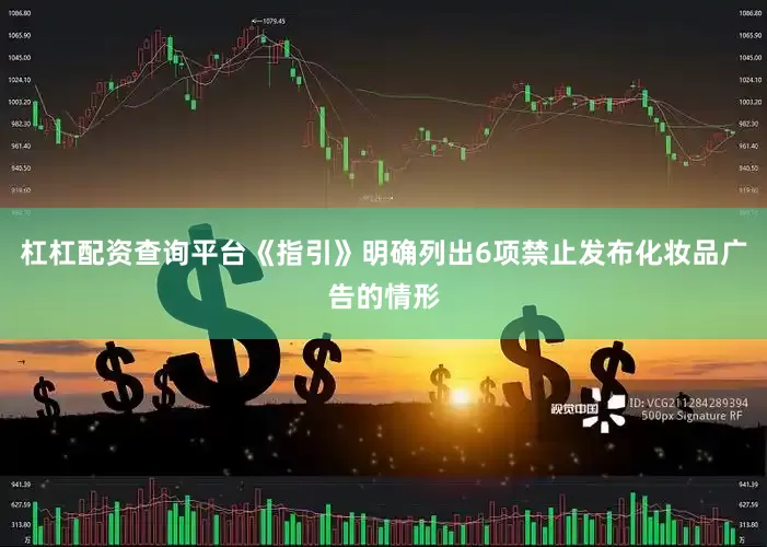 杠杠配资查询平台《指引》明确列出6项禁止发布化妆品广告的情形