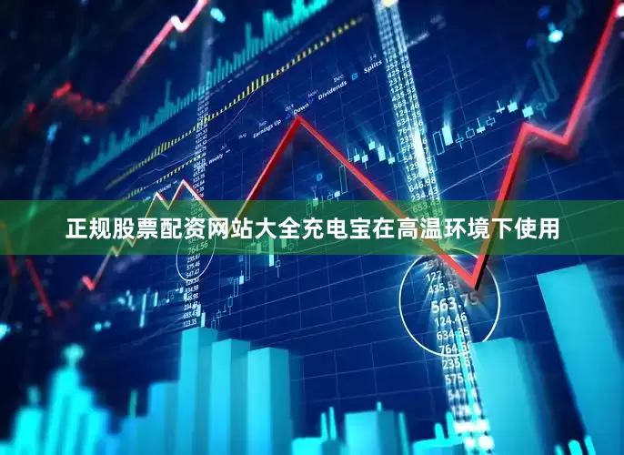 正规股票配资网站大全充电宝在高温环境下使用