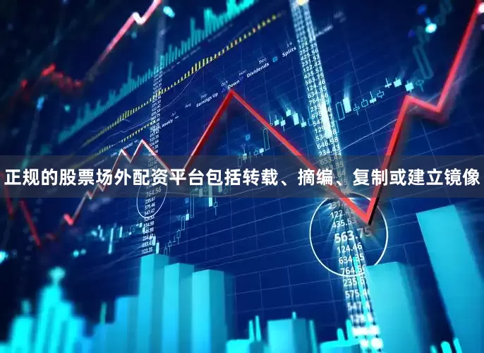 正规的股票场外配资平台包括转载、摘编、复制或建立镜像