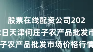 股票在线配资公司2025年6月22日天津何庄子农产品批发市场价格行情