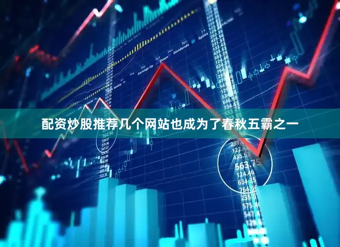 配资炒股推荐几个网站也成为了春秋五霸之一