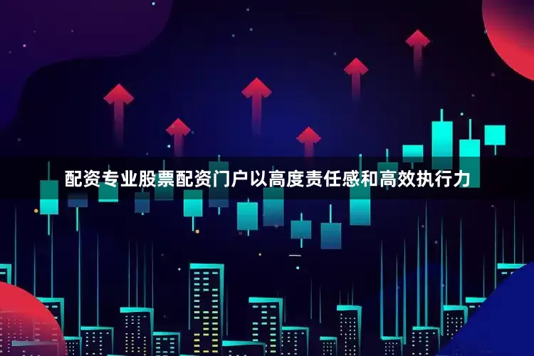 配资专业股票配资门户以高度责任感和高效执行力