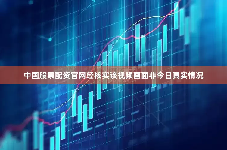 中国股票配资官网经核实该视频画面非今日真实情况