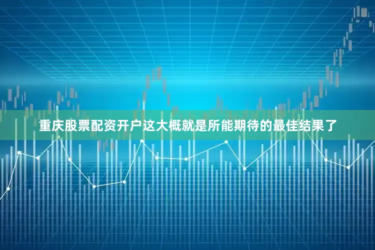 重庆股票配资开户这大概就是所能期待的最佳结果了