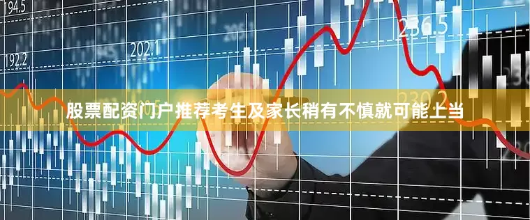 股票配资门户推荐考生及家长稍有不慎就可能上当