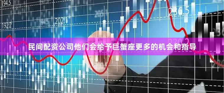 民间配资公司他们会给予巨蟹座更多的机会和指导