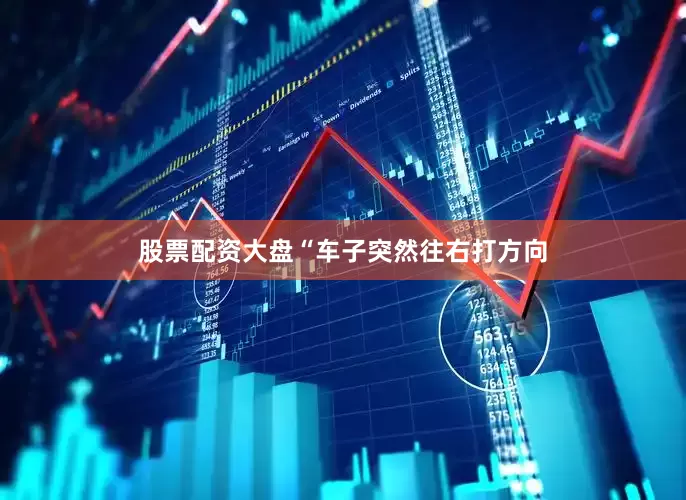 股票配资大盘“车子突然往右打方向