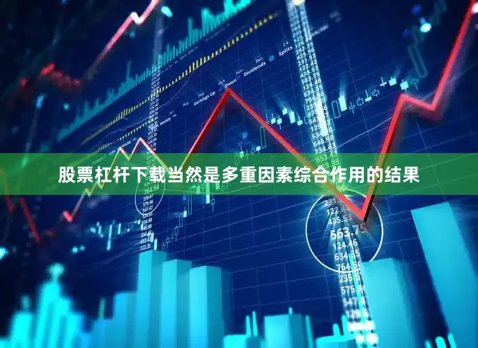 股票杠杆下载当然是多重因素综合作用的结果