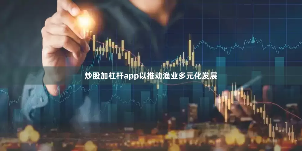 炒股加杠杆app以推动渔业多元化发展