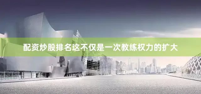 配资炒股排名这不仅是一次教练权力的扩大