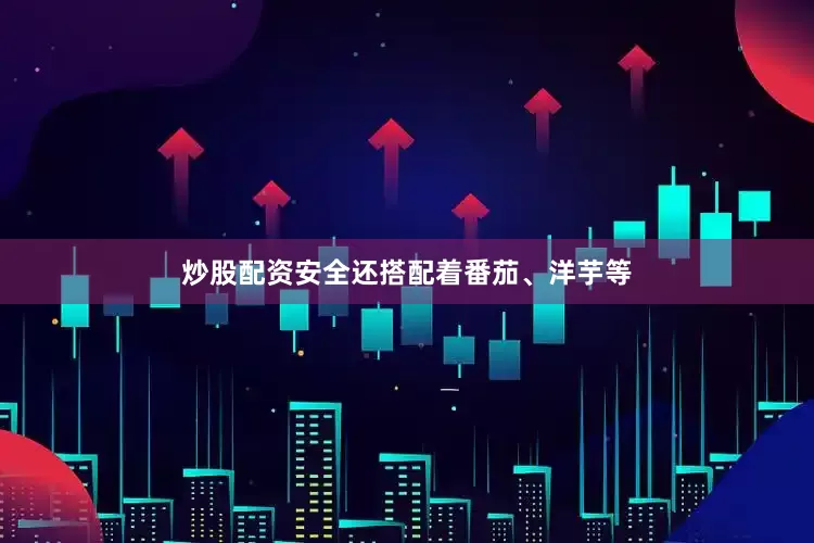 炒股配资安全还搭配着番茄、洋芋等