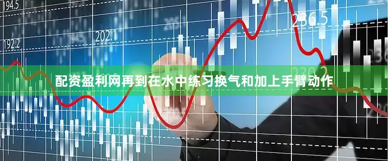 配资盈利网再到在水中练习换气和加上手臂动作