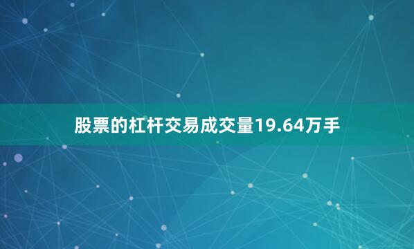 股票的杠杆交易成交量19.64万手