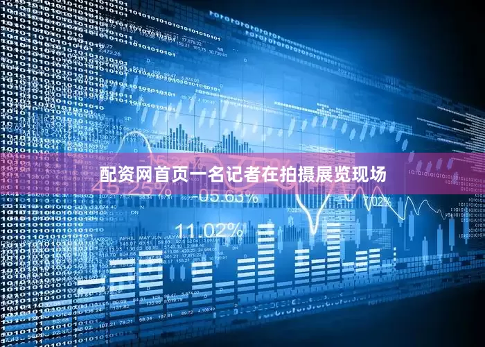 配资网首页一名记者在拍摄展览现场