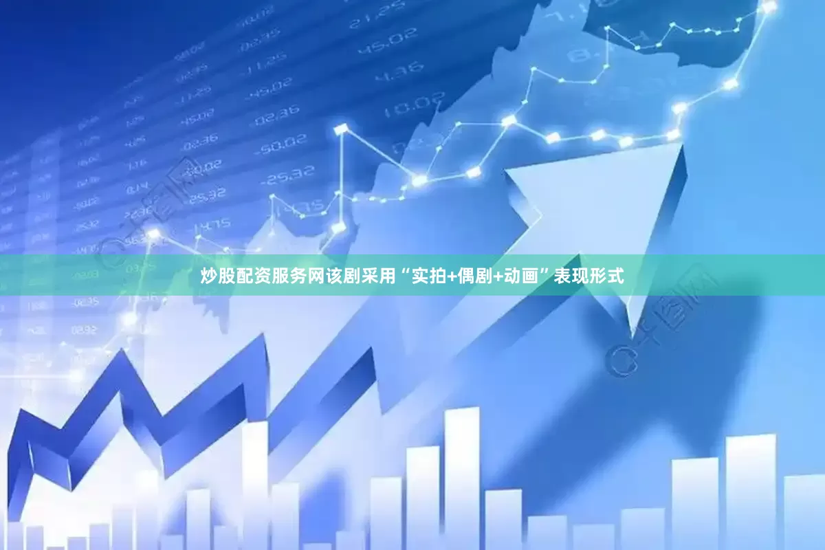 炒股配资服务网该剧采用“实拍+偶剧+动画”表现形式