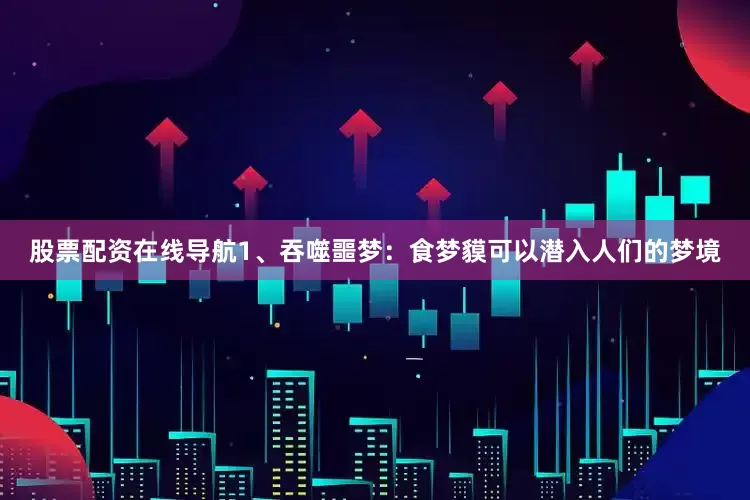 股票配资在线导航1、吞噬噩梦：食梦貘可以潜入人们的梦境