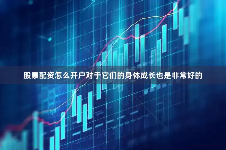股票配资怎么开户对于它们的身体成长也是非常好的