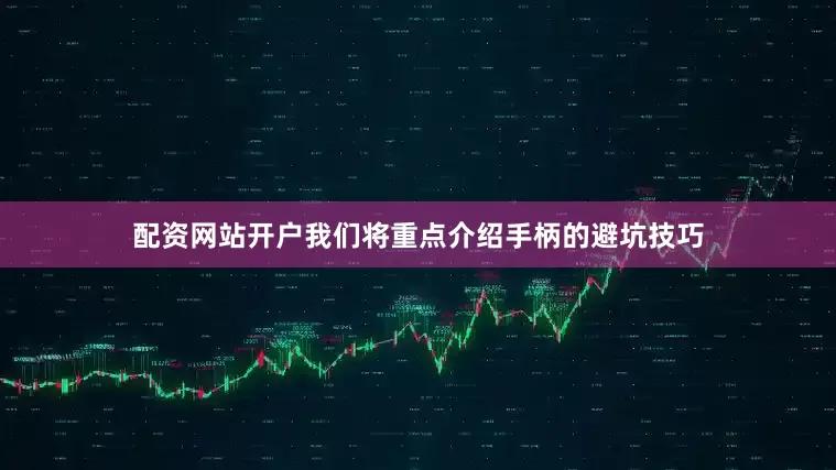 配资网站开户我们将重点介绍手柄的避坑技巧