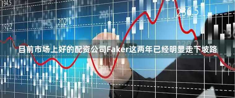 目前市场上好的配资公司Faker这两年已经明显走下坡路