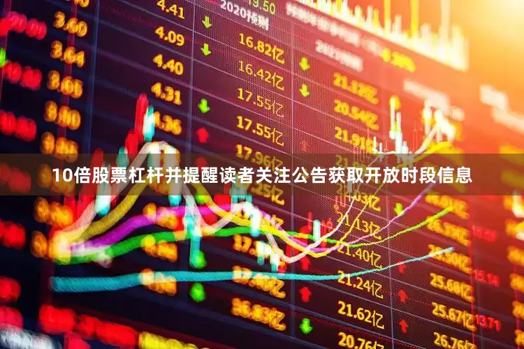 10倍股票杠杆并提醒读者关注公告获取开放时段信息