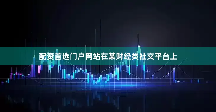 配资首选门户网站　　在某财经类社交平台上