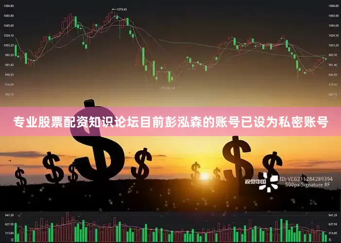 专业股票配资知识论坛目前彭泓森的账号已设为私密账号