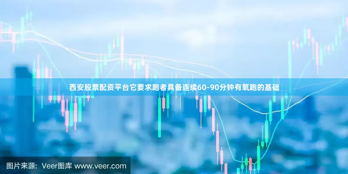 西安股票配资平台它要求跑者具备连续60-90分钟有氧跑的基础