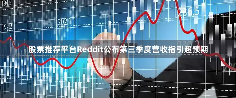 股票推荐平台Reddit公布第三季度营收指引超预期