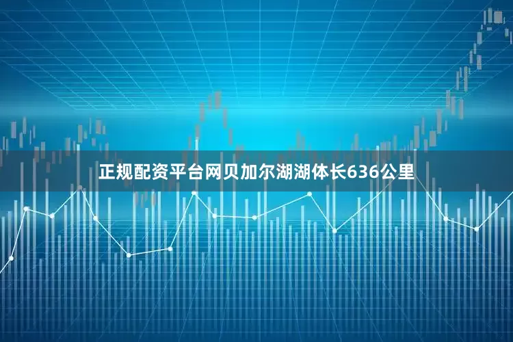正规配资平台网贝加尔湖湖体长636公里