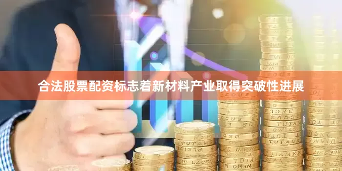 合法股票配资标志着新材料产业取得突破性进展