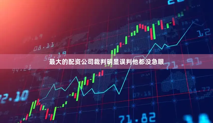 最大的配资公司裁判明显误判他都没急眼