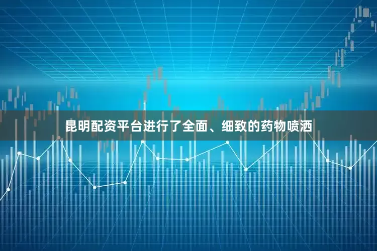 昆明配资平台进行了全面、细致的药物喷洒