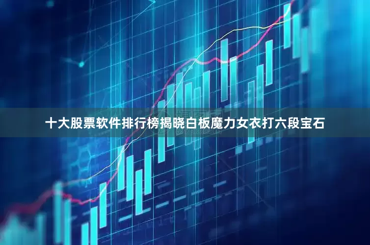 十大股票软件排行榜揭晓白板魔力女衣打六段宝石