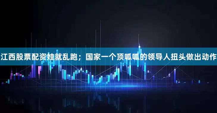 江西股票配资娃就乱跑；国家一个顶呱呱的领导人扭头做出动作