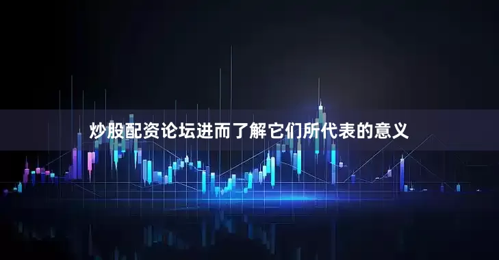 炒股配资论坛进而了解它们所代表的意义
