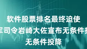 软件股票排名最终迫使日军司令岩崎大佐宣布无条件投降