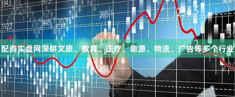 配资实盘网深耕文旅、教育、医疗、能源、物流、广告等多个行业