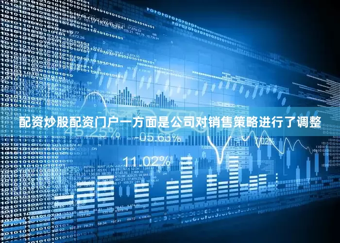 配资炒股配资门户一方面是公司对销售策略进行了调整