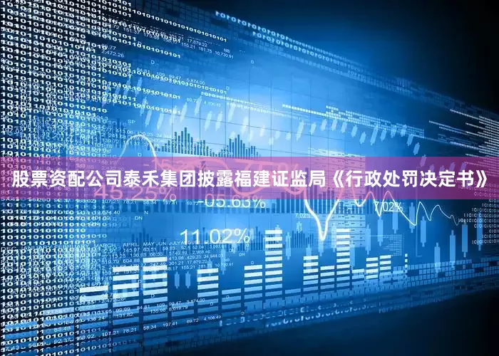股票资配公司泰禾集团披露福建证监局《行政处罚决定书》